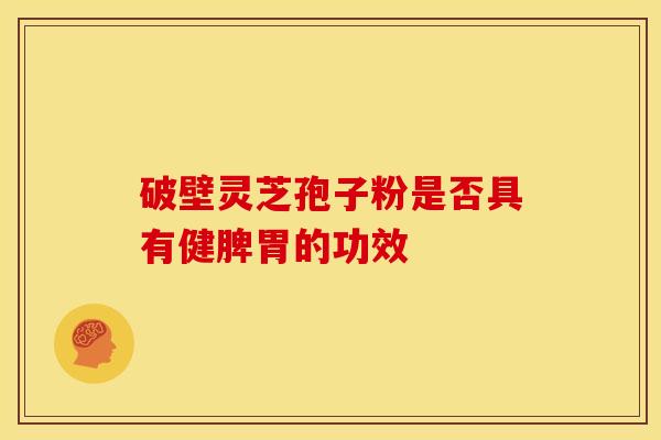 破壁灵芝孢子粉是否具有健脾胃的功效