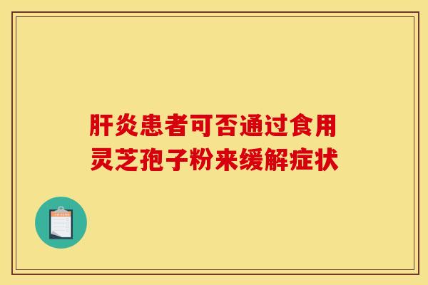 肝炎患者可否通过食用灵芝孢子粉来缓解症状
