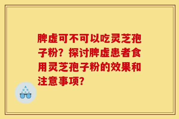 脾虚可不可以吃灵芝孢子粉?探讨脾虚患者食用灵芝孢子粉的效果和注意事项?