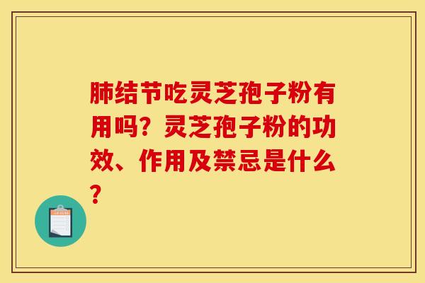 肺结节吃灵芝孢子粉有用吗?灵芝孢子粉的功效、作用及禁忌是什么?