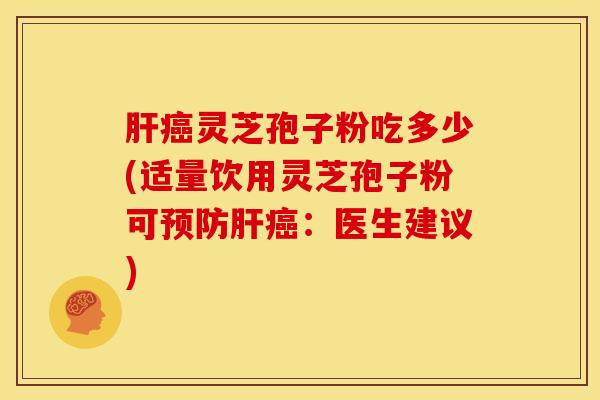 肝癌灵芝孢子粉吃多少(适量饮用灵芝孢子粉可预防肝癌:医生建议)