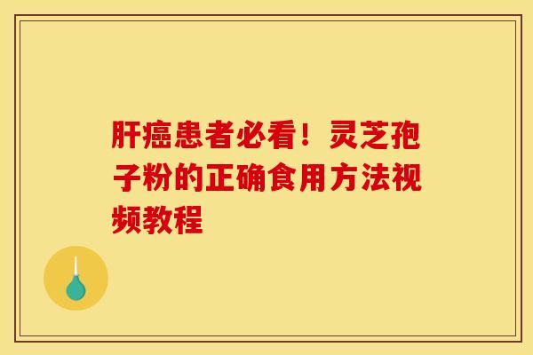 肝癌患者必看!灵芝孢子粉的正确食用方法视频教程