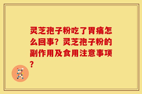 灵芝孢子粉吃了胃痛怎么回事?灵芝孢子粉的副作用及食用注意事项?