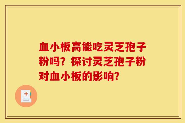 血小板高能吃灵芝孢子粉吗？探讨灵芝孢子粉对血小板的影响？