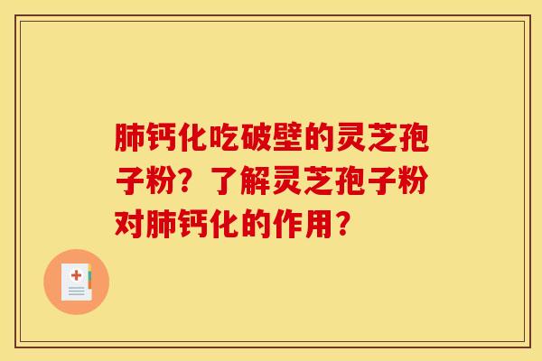 肺钙化吃破壁的灵芝孢子粉？了解灵芝孢子粉对肺钙化的作用？