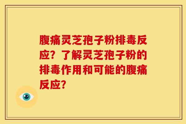 腹痛灵芝孢子粉排毒反应?了解灵芝孢子粉的排毒作用和可能的腹痛反应?