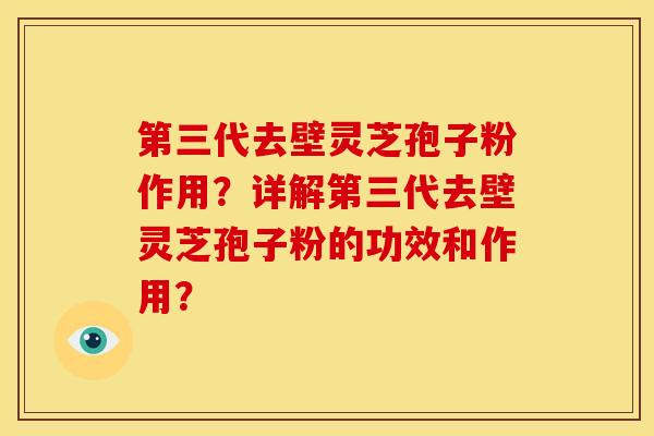第三代去壁灵芝孢子粉作用？详解第三代去壁灵芝孢子粉的功效和作用？