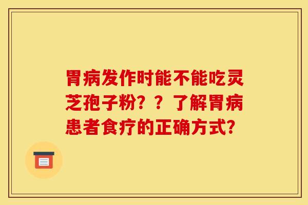 胃病发作时能不能吃灵芝孢子粉？？了解胃病患者食疗的正确方式？
