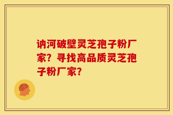 讷河破壁灵芝孢子粉厂家?寻找高品质灵芝孢子粉厂家?