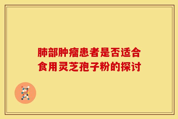 肺部肿瘤患者是否适合食用灵芝孢子粉的探讨