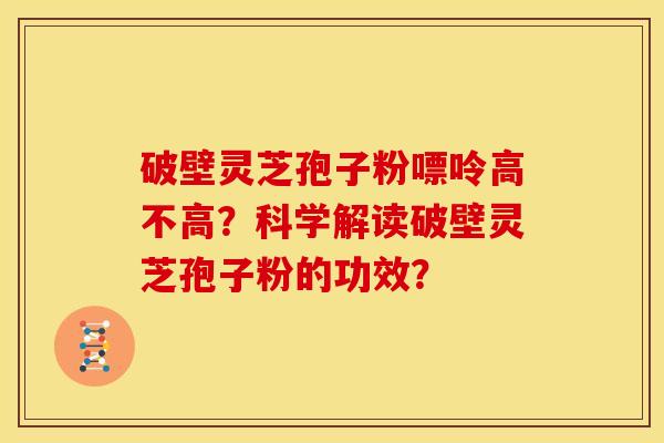 破壁灵芝孢子粉嘌呤高不高？科学解读破壁灵芝孢子粉的功效？