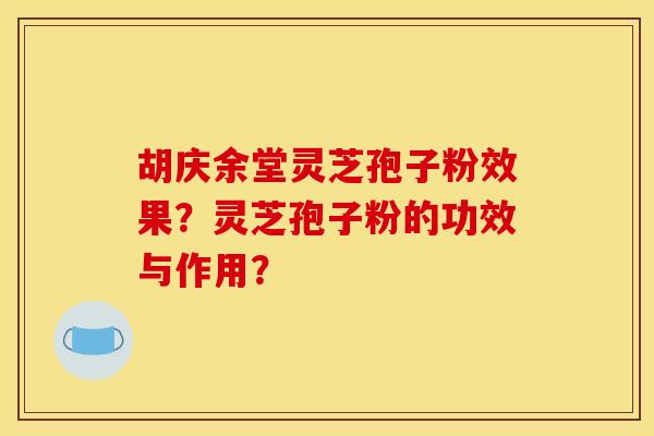 胡庆余堂灵芝孢子粉效果?灵芝孢子粉的功效与作用?
