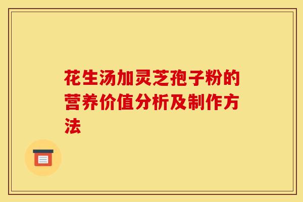 花生汤加灵芝孢子粉的营养价值分析及制作方法