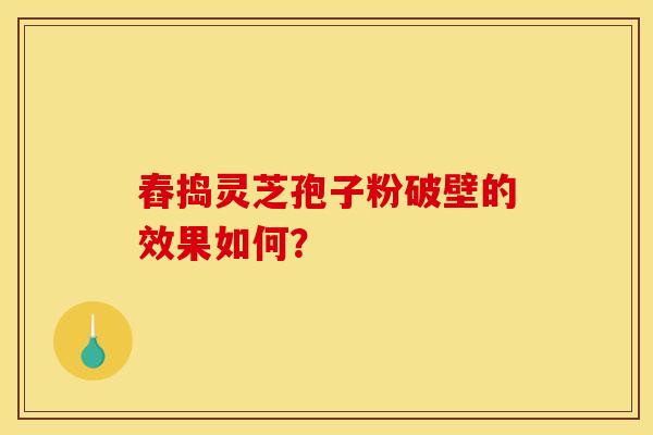 舂捣灵芝孢子粉破壁的效果如何？
