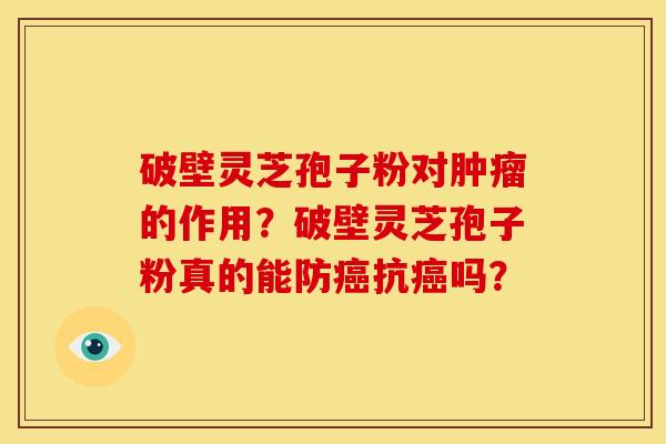破壁灵芝孢子粉对肿瘤的作用？破壁灵芝孢子粉真的能防癌抗癌吗？