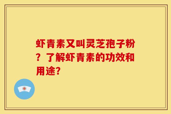 虾青素又叫灵芝孢子粉?了解虾青素的功效和用途?