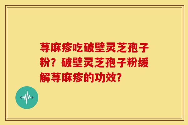 荨麻疹吃破壁灵芝孢子粉？破壁灵芝孢子粉缓解荨麻疹的功效？