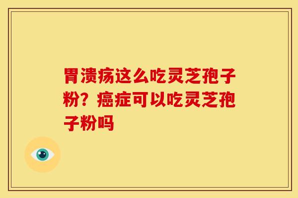 胃溃疡这么吃灵芝孢子粉？癌症可以吃灵芝孢子粉吗