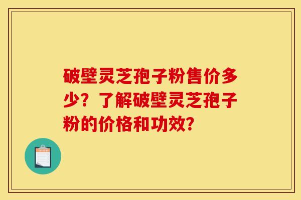 破壁灵芝孢子粉售价多少?了解破壁灵芝孢子粉的价格和功效?