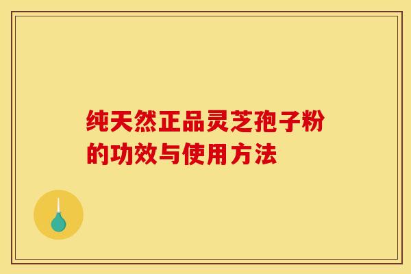 纯天然正品灵芝孢子粉的功效与使用方法