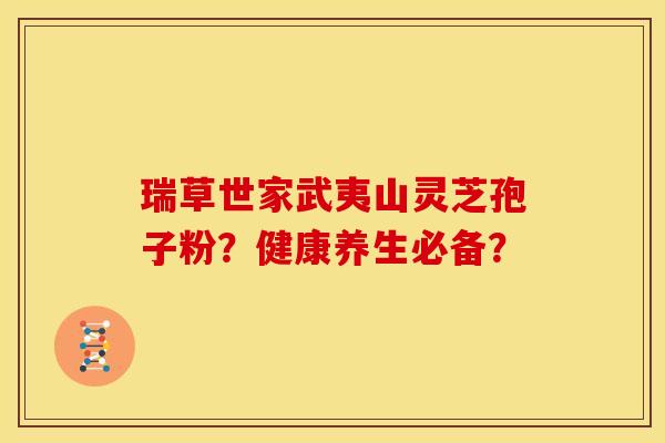瑞草世家武夷山灵芝孢子粉?健康养生必备?