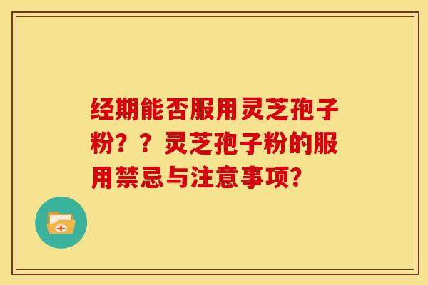 经期能否服用灵芝孢子粉??灵芝孢子粉的服用禁忌与注意事项?