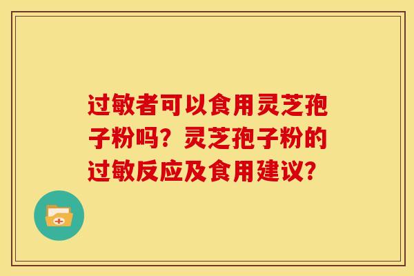 过敏者可以食用灵芝孢子粉吗?灵芝孢子粉的过敏反应及食用建议?