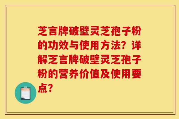 芝言牌破壁灵芝孢子粉的功效与使用方法?详解芝言牌破壁灵芝孢子粉的营养价值及使用要点?