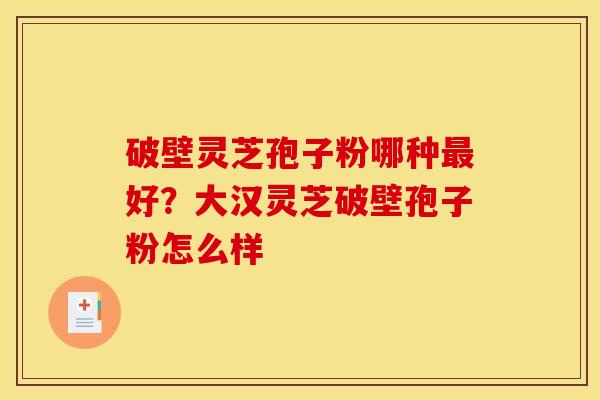 破壁灵芝孢子粉哪种最好?大汉灵芝破壁孢子粉怎么样