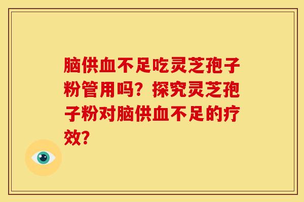 脑供血不足吃灵芝孢子粉管用吗？探究灵芝孢子粉对脑供血不足的疗效？