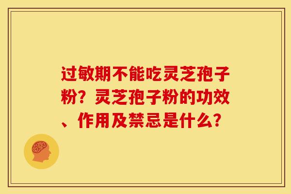 过敏期不能吃灵芝孢子粉?灵芝孢子粉的功效、作用及禁忌是什么?