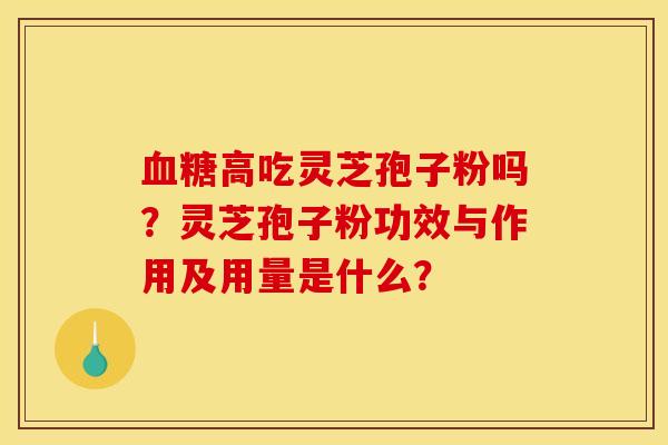 血糖高吃灵芝孢子粉吗？灵芝孢子粉功效与作用及用量是什么？