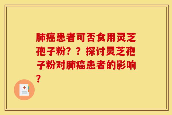 肺癌患者可否食用灵芝孢子粉??探讨灵芝孢子粉对肺癌患者的影响?