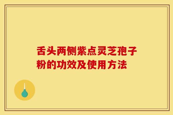 舌头两侧紫点灵芝孢子粉的功效及使用方法