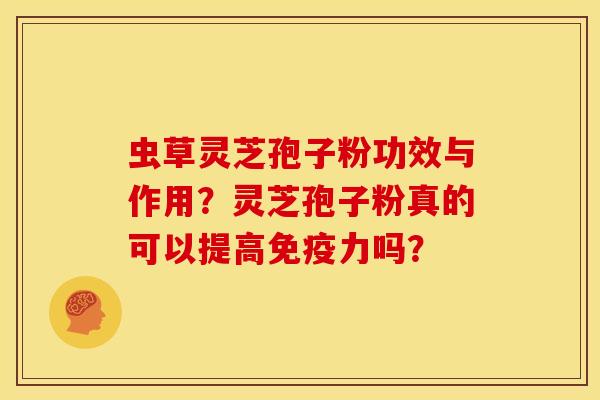 虫草灵芝孢子粉功效与作用?灵芝孢子粉真的可以提高免疫力吗?