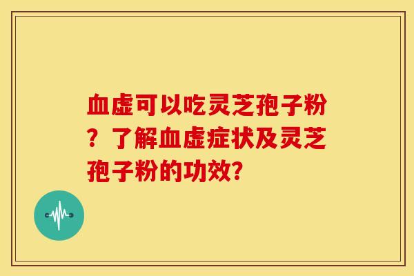 血虚可以吃灵芝孢子粉？了解血虚症状及灵芝孢子粉的功效？