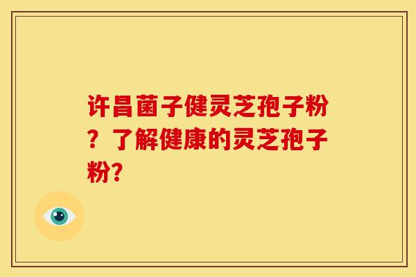 许昌菌子健灵芝孢子粉?了解健康的灵芝孢子粉?