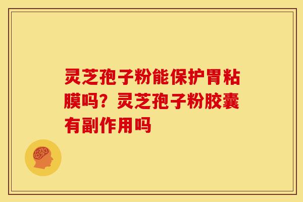 灵芝孢子粉能保护胃粘膜吗？灵芝孢子粉胶囊有副作用吗