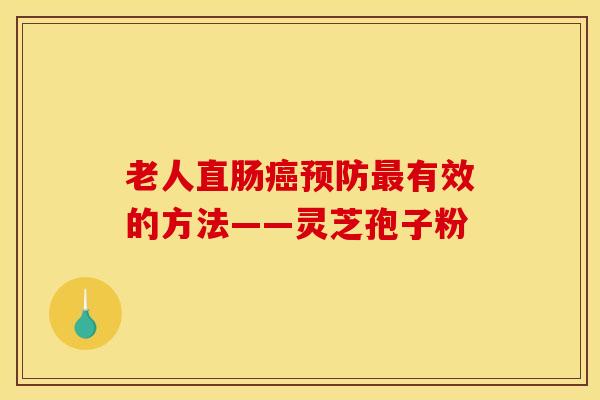 老人直肠癌预防最有效的方法——灵芝孢子粉