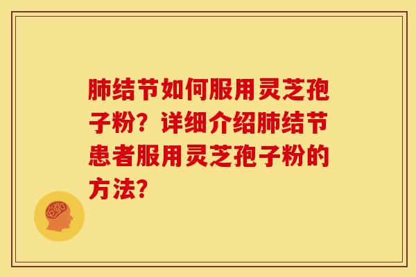 肺结节如何服用灵芝孢子粉?详细介绍肺结节患者服用灵芝孢子粉的方法?