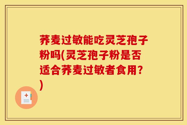 荞麦过敏能吃灵芝孢子粉吗(灵芝孢子粉是否适合荞麦过敏者食用?)