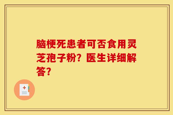 脑梗死患者可否食用灵芝孢子粉？医生详细解答？