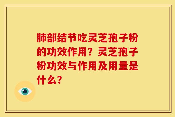 肺部结节吃灵芝孢子粉的功效作用?灵芝孢子粉功效与作用及用量是什么?