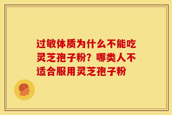 过敏体质为什么不能吃灵芝孢子粉？哪类人不适合服用灵芝孢子粉