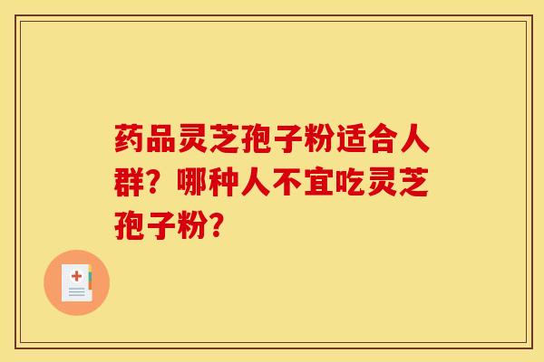 药品灵芝孢子粉适合人群?哪种人不宜吃灵芝孢子粉?