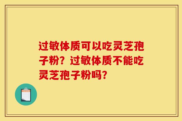 过敏体质可以吃灵芝孢子粉？过敏体质不能吃灵芝孢子粉吗？