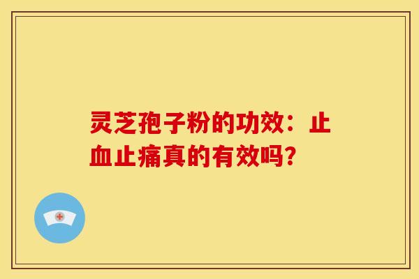灵芝孢子粉的功效:止血止痛真的有效吗?