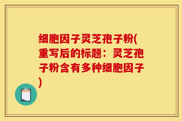 细胞因子灵芝孢子粉(重写后的标题：灵芝孢子粉含有多种细胞因子)