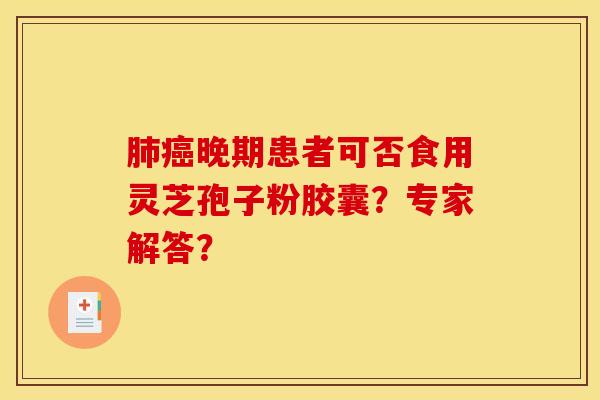 肺癌晚期患者可否食用灵芝孢子粉胶囊？专家解答？