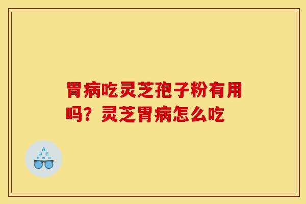 胃病吃灵芝孢子粉有用吗？灵芝胃病怎么吃